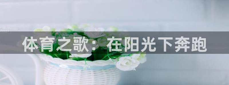 球王会体育：体育之歌：在阳光下奔跑